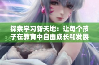 探索学习新天地：让每个孩子在教育中自由成长和发展