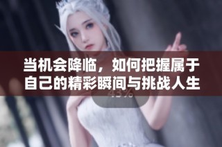 当机会降临，如何把握属于自己的精彩瞬间与挑战人生的勇气