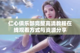 仁心俱乐部完整高清教程在线观看方式与资源分享