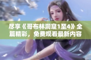 尽享《哥布林洞窟1至4》全篇精彩，免费观看最新内容与故事发展