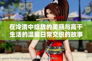 在冷清中绽放的美丽与高干生活的温馨日常交织的故事