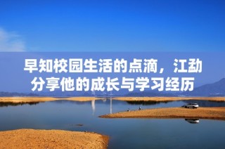 早知校园生活的点滴，江勐分享他的成长与学习经历