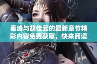 秦峰与胡佳云的最新章节精彩内容免费获取，快来阅读吧