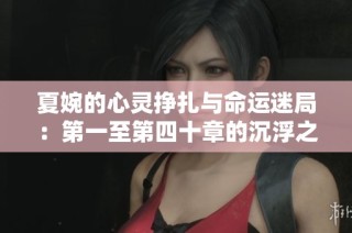 夏婉的心灵挣扎与命运迷局：第一至第四十章的沉浮之旅