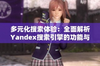 多元化搜索体验：全面解析Yandex搜索引擎的功能与优势