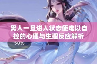 男人一旦进入状态便难以自控的心理与生理反应解析