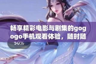 畅享精彩电影与剧集的gogogo手机观看体验，随时随地轻松追剧