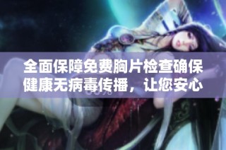 全面保障免费胸片检查确保健康无病毒传播，让您安心获取医疗服务