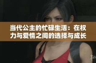 当代公主的忙碌生活：在权力与爱情之间的选择与成长