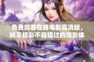 免费观看在线电影高清版，畅享精彩不容错过的观影体验