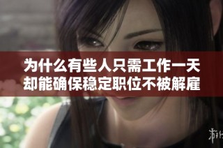 为什么有些人只需工作一天却能确保稳定职位不被解雇
