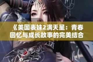 《美国表妹2满天星：青春回忆与成长故事的完美结合》