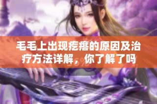 毛毛上出现疙瘩的原因及治疗方法详解，你了解了吗