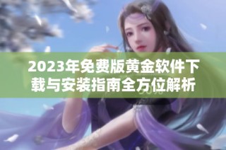 2023年免费版黄金软件下载与安装指南全方位解析