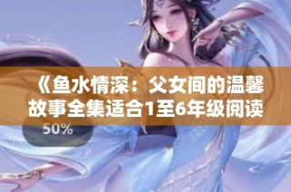 《鱼水情深：父女间的温馨故事全集适合1至6年级阅读》