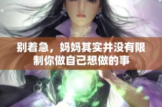 别着急，妈妈其实并没有限制你做自己想做的事