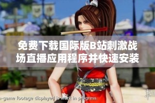 免费下载国际版B站刺激战场直播应用程序并快速安装体验