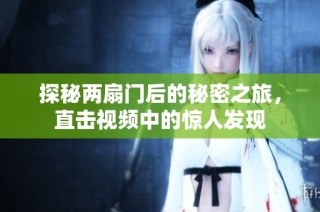 探秘两扇门后的秘密之旅，直击视频中的惊人发现