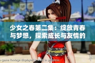 少女之春第二集：绽放青春与梦想，探索成长与友情的故事