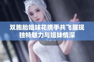 双胞胎姐妹花携手共飞展现独特魅力与姐妹情深