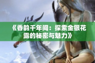 《香韵千年间：探索金银花露的秘密与魅力》