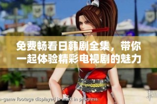 免费畅看日韩剧全集，带你一起体验精彩电视剧的魅力与感动