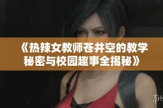 《热辣女教师苍井空的教学秘密与校园趣事全揭秘》