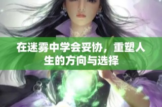 在迷雾中学会妥协，重塑人生的方向与选择