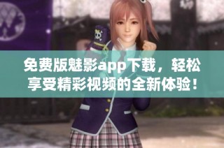 免费版魅影app下载，轻松享受精彩视频的全新体验！