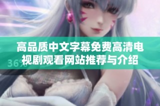 高品质中文字幕免费高清电视剧观看网站推荐与介绍