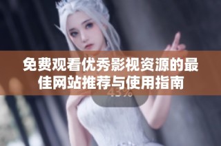 免费观看优秀影视资源的最佳网站推荐与使用指南