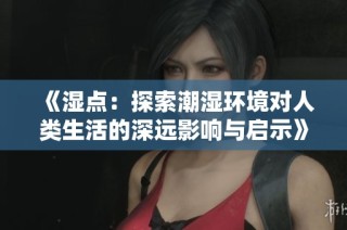 《湿点：探索潮湿环境对人类生活的深远影响与启示》