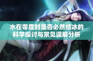 水在零度时是否必然结冰的科学探讨与常见误解分析