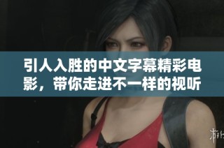 引人入胜的中文字幕精彩电影，带你走进不一样的视听盛宴
