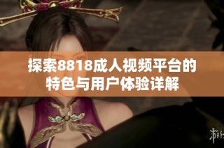 探索8818成人视频平台的特色与用户体验详解