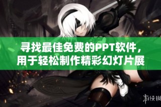 寻找最佳免费的PPT软件，用于轻松制作精彩幻灯片展示