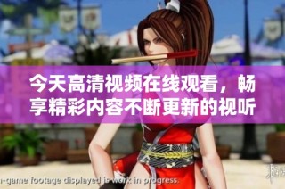 今天高清视频在线观看，畅享精彩内容不断更新的视听盛宴