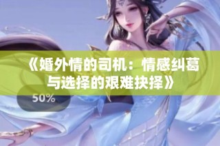 《婚外情的司机：情感纠葛与选择的艰难抉择》