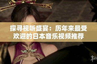 探寻视听盛宴：历年来最受欢迎的日本音乐视频推荐