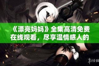 《漂亮妈妈》全集高清免费在线观看，尽享温情感人的精彩剧集