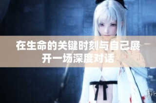 在生命的关键时刻与自己展开一场深度对话