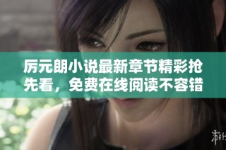 厉元朗小说最新章节精彩抢先看，免费在线阅读不容错过