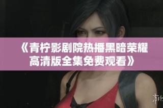 《青柠影剧院热播黑暗荣耀高清版全集免费观看》