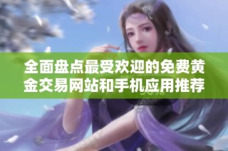 全面盘点最受欢迎的免费黄金交易网站和手机应用推荐