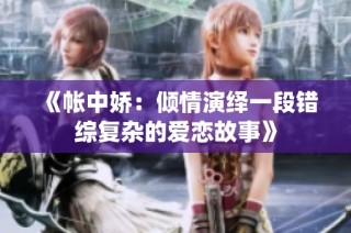 《帐中娇：倾情演绎一段错综复杂的爱恋故事》