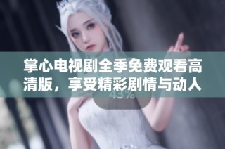 掌心电视剧全季免费观看高清版，享受精彩剧情与动人情感体验