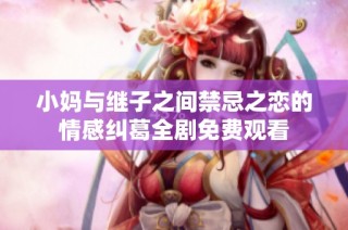 小妈与继子之间禁忌之恋的情感纠葛全剧免费观看