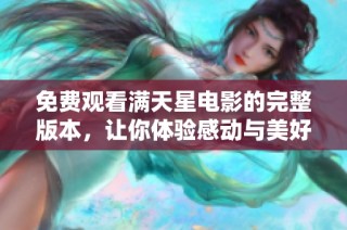 免费观看满天星电影的完整版本，让你体验感动与美好瞬间
