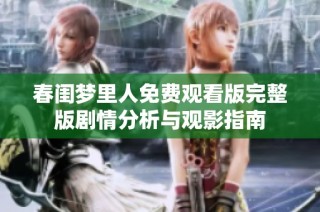 春闺梦里人免费观看版完整版剧情分析与观影指南