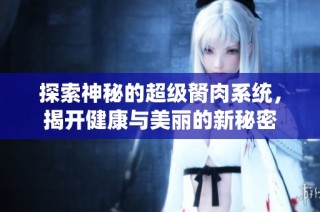 探索神秘的超级胬肉系统，揭开健康与美丽的新秘密